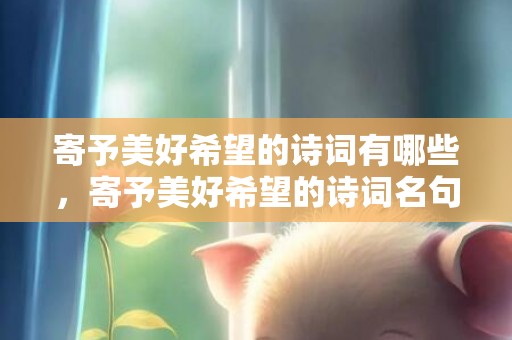 寄予美好希望的诗词有哪些，寄予美好希望的诗词名句