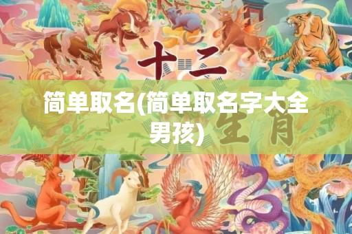 简单取名(简单取名字大全男孩)