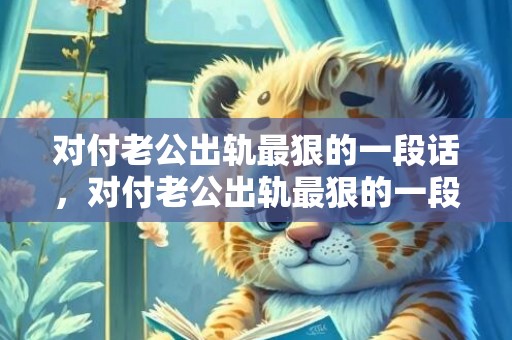 对付老公出轨最狠的一段话，对付老公出轨最狠的一段话
