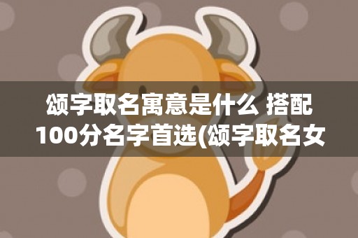 颂字取名寓意是什么 搭配100分名字首选(颂字取名女孩寓意)