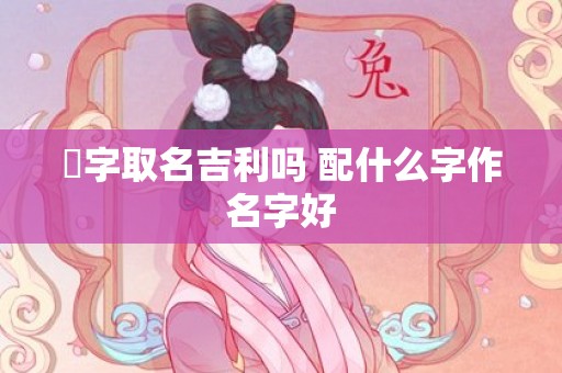 翀字取名吉利吗 配什么字作名字好