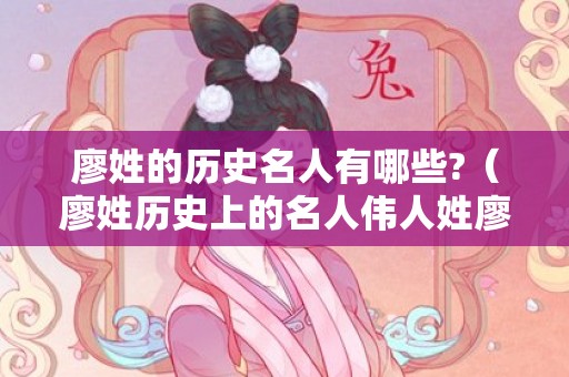 廖姓的历史名人有哪些?（廖姓历史上的名人伟人姓廖的伟人有哪些）