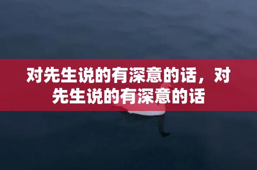 对先生说的有深意的话，对先生说的有深意的话