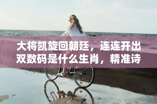 大将凯旋回朝廷，连连开出双数码是什么生肖，精准诗词落实