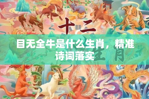 目无全牛是什么生肖，精准诗词落实