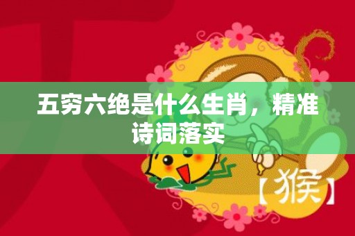五穷六绝是什么生肖，精准诗词落实