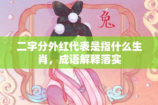 二字分外红代表是指什么生肖，成语解释落实