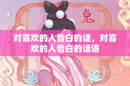 对喜欢的人告白的话，对喜欢的人告白的话语