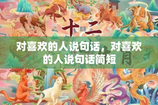 对喜欢的人说句话，对喜欢的人说句话简短