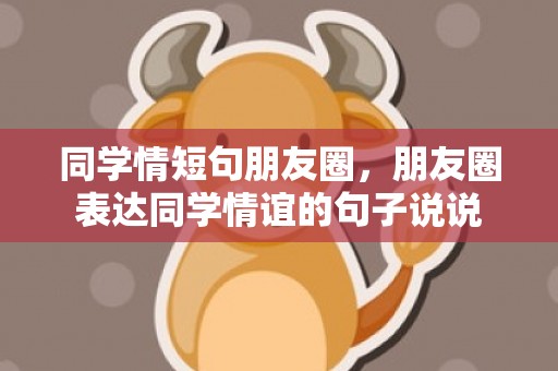 同学情短句朋友圈，朋友圈表达同学情谊的句子说说