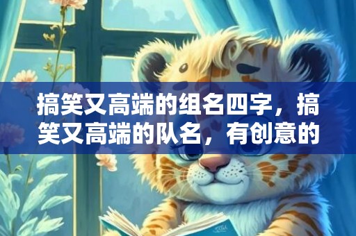 搞笑又高端的组名四字，搞笑又高端的队名，有创意的团队名称大全
