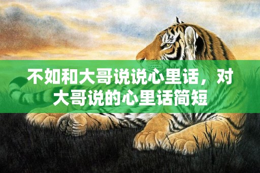 不如和大哥说说心里话，对大哥说的心里话简短