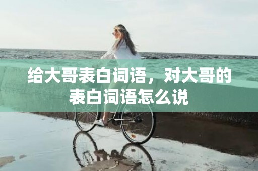 给大哥表白词语，对大哥的表白词语怎么说