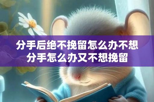 分手后绝不挽留怎么办不想分手怎么办又不想挽留
