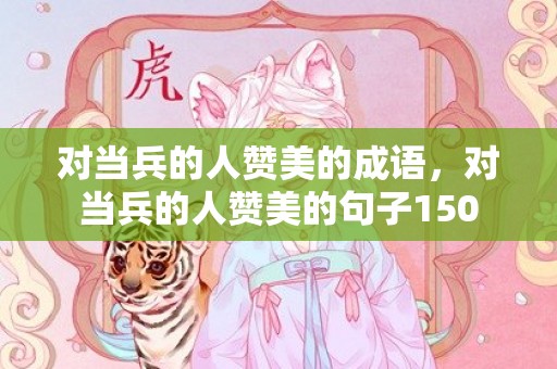 对当兵的人赞美的成语，对当兵的人赞美的句子150