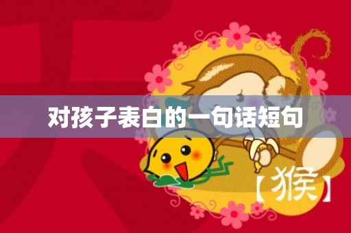 对孩子表白的一句话短句