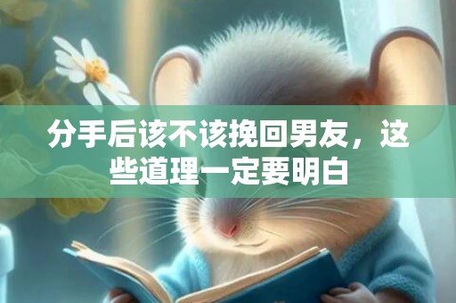 分手后该不该挽回男友，这些道理一定要明白