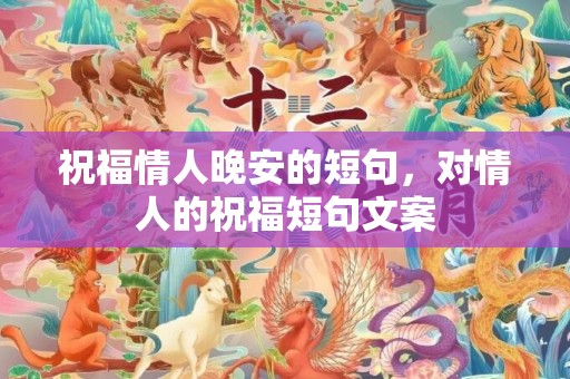 祝福情人晚安的短句，对情人的祝福短句文案