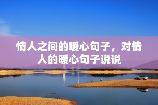 情人之间的暖心句子，对情人的暖心句子说说