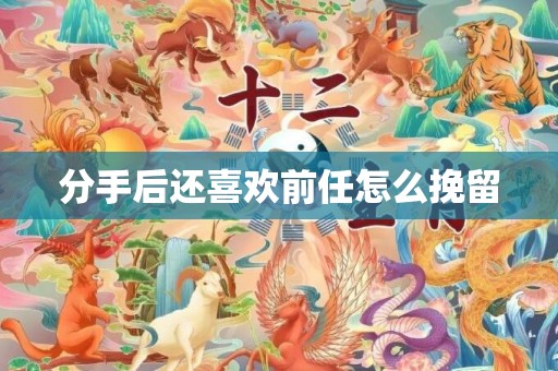 分手后还喜欢前任怎么挽留