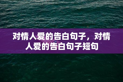 对情人爱的告白句子，对情人爱的告白句子短句