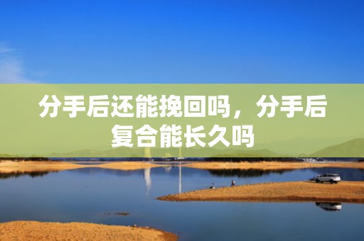 分手后还能挽回吗，分手后复合能长久吗