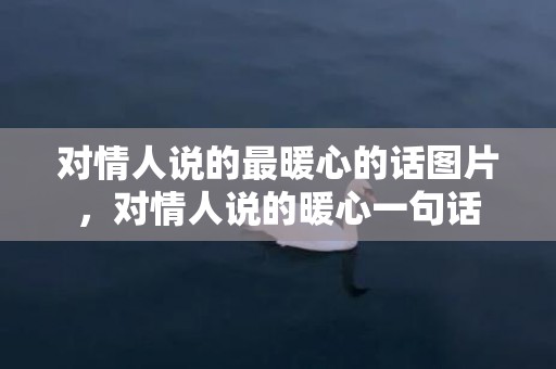 对情人说的最暖心的话图片，对情人说的暖心一句话