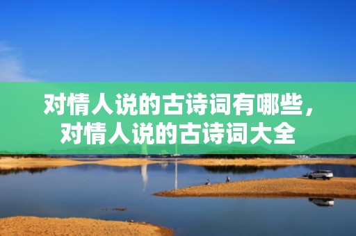 对情人说的古诗词有哪些，对情人说的古诗词大全