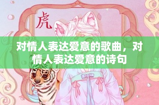 对情人表达爱意的歌曲，对情人表达爱意的诗句