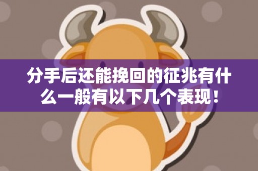 分手后还能挽回的征兆有什么一般有以下几个表现！