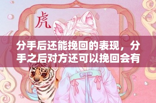 分手后还能挽回的表现，分手之后对方还可以挽回会有什么表现