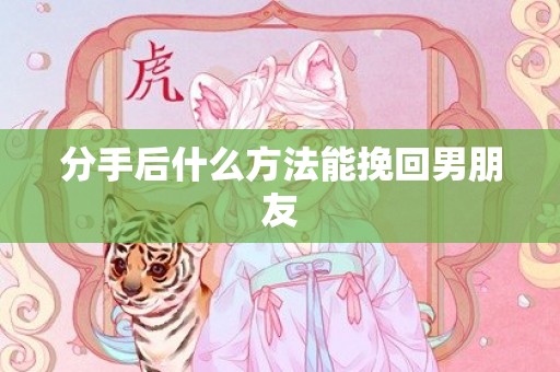 分手后什么方法能挽回男朋友