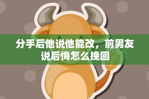 分手后他说他能改，前男友说后悔怎么挽回