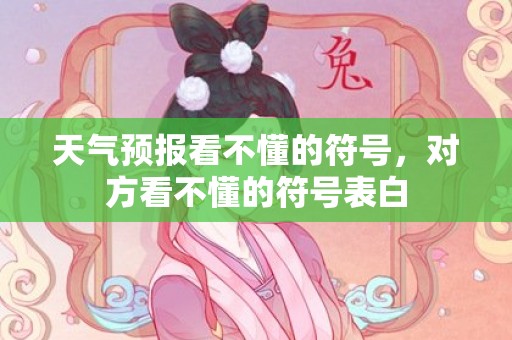 天气预报看不懂的符号，对方看不懂的符号表白