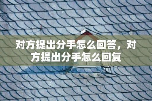 对方提出分手怎么回答，对方提出分手怎么回复