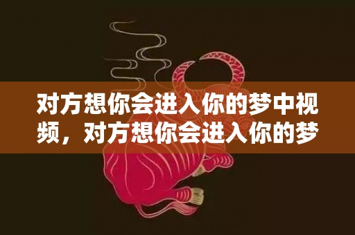 对方想你会进入你的梦中视频，对方想你会进入你的梦中