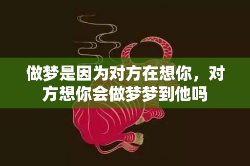 做梦是因为对方在想你，对方想你会做梦梦到他吗
