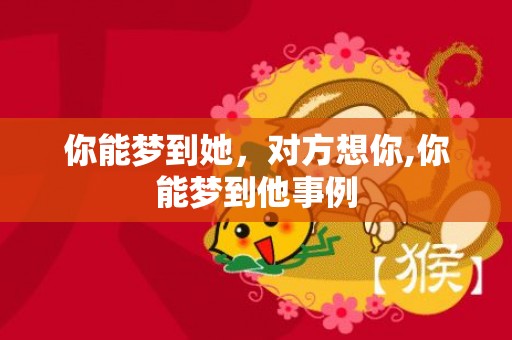 你能梦到她，对方想你,你能梦到他事例