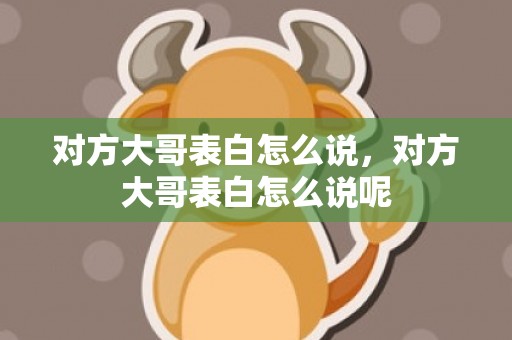对方大哥表白怎么说，对方大哥表白怎么说呢