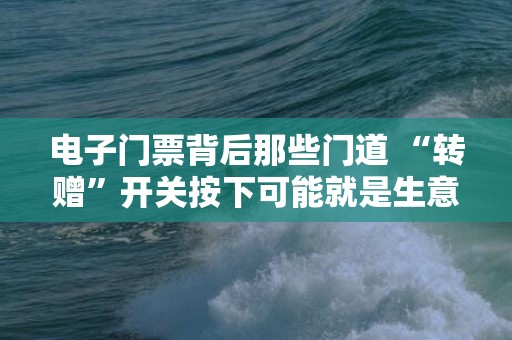 电子门票背后那些门道 “转赠”开关按下可能就是生意
