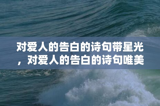 对爱人的告白的诗句带星光，对爱人的告白的诗句唯美