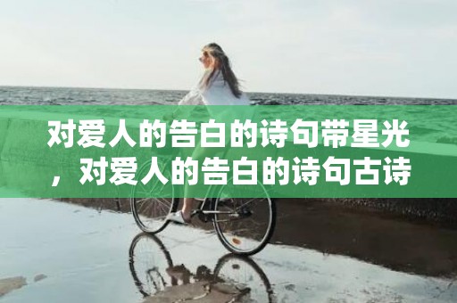 对爱人的告白的诗句带星光，对爱人的告白的诗句古诗