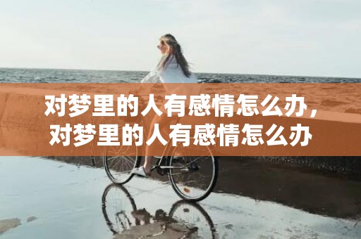 对梦里的人有感情怎么办，对梦里的人有感情怎么办