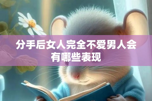 分手后女人完全不爱男人会有哪些表现