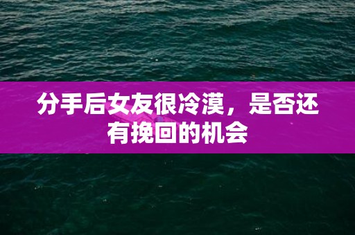 分手后女友很冷漠，是否还有挽回的机会