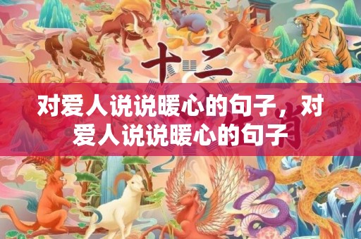 对爱人说说暖心的句子，对爱人说说暖心的句子