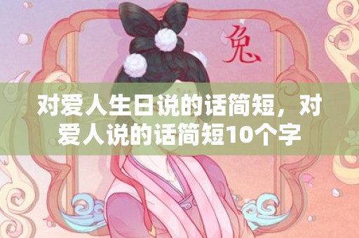 对爱人生日说的话简短，对爱人说的话简短10个字