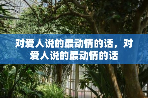 对爱人说的最动情的话，对爱人说的最动情的话
