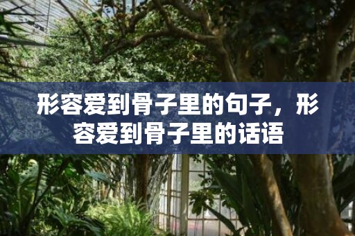 形容爱到骨子里的句子，形容爱到骨子里的话语