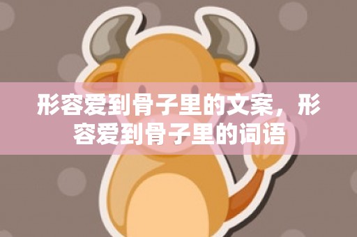 形容爱到骨子里的文案，形容爱到骨子里的词语